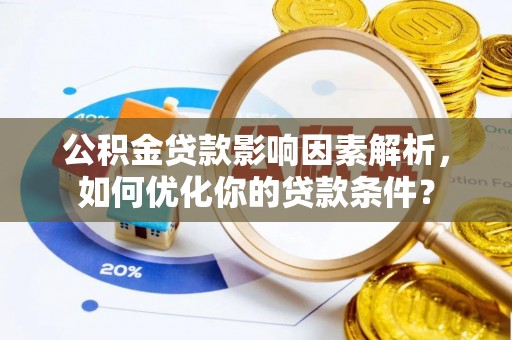 昆都仑公积金贷款影响因素解析，如何优化你的贷款条件？