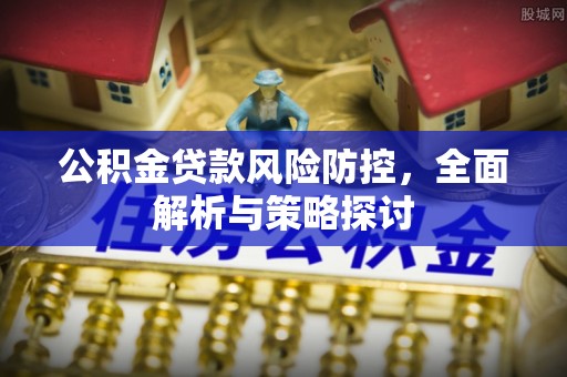 昆都仑公积金贷款风险防控，全面解析与策略探讨