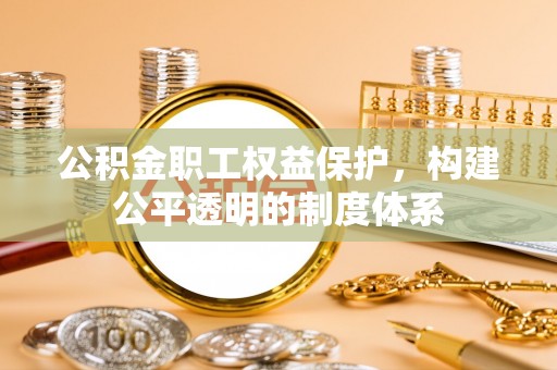 昆都仑公积金职工权益保护，构建公平透明的制度体系
