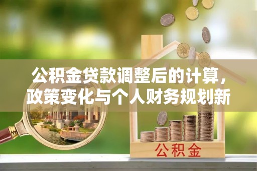 昆都仑公积金贷款调整后的计算，政策变化与个人财务规划新思路