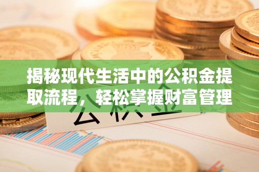 昆都仑揭秘现代生活中的公积金提取流程，轻松掌握财富管理新技能