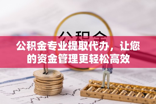 昆都仑公积金专业提取代办，让您的资金管理更轻松高效