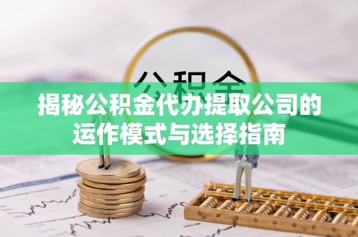 昆都仑揭秘公积金代办提取公司的运作模式与选择指南