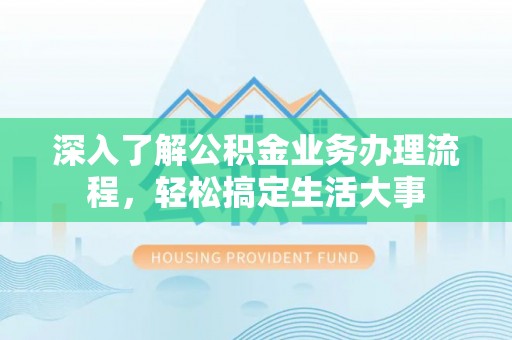 昆都仑深入了解公积金业务办理流程，轻松搞定生活大事