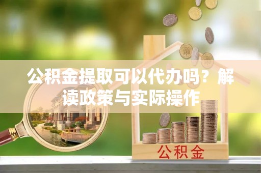 昆都仑公积金提取可以代办吗？解读政策与实际操作
