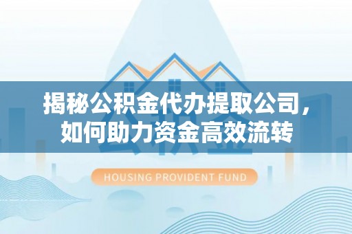 昆都仑揭秘公积金代办提取公司，如何助力资金高效流转