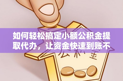 昆都仑如何轻松搞定小额公积金提取代办，让资金快速到账不是梦