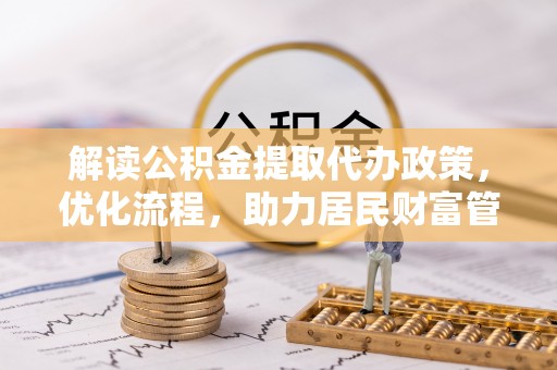 昆都仑解读公积金提取代办政策，优化流程，助力居民财富管理
