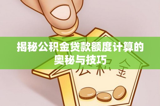 昆都仑揭秘公积金贷款额度计算的奥秘与技巧