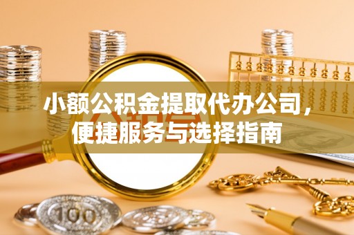昆都仑小额公积金提取代办公司，便捷服务与选择指南
