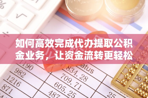 昆都仑如何高效完成代办提取公积金业务，让资金流转更轻松
