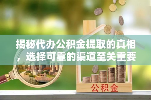 昆都仑揭秘代办公积金提取的真相，选择可靠的渠道至关重要