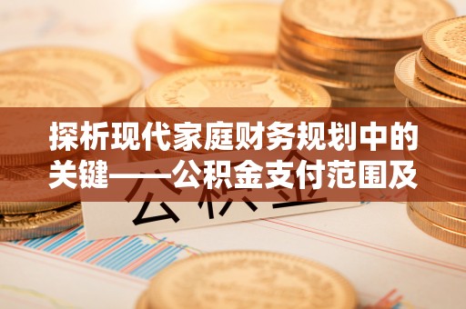 昆都仑探析现代家庭财务规划中的关键——公积金支付范围及其影响