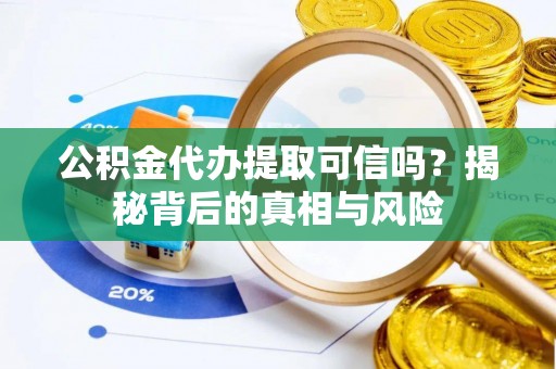 昆都仑公积金代办提取可信吗？揭秘背后的真相与风险
