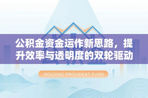 昆都仑公积金资金运作新思路，提升效率与透明度的双轮驱动