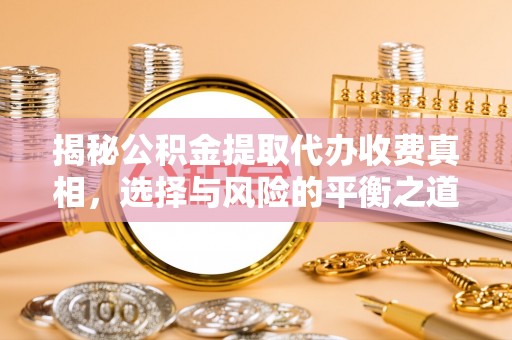 昆都仑揭秘公积金提取代办收费真相，选择与风险的平衡之道