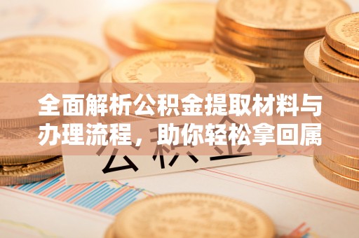 昆都仑全面解析公积金提取材料与办理流程，助你轻松拿回属于自己的钱