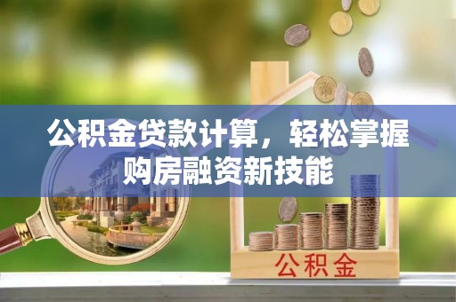 昆都仑公积金贷款计算，轻松掌握购房融资新技能