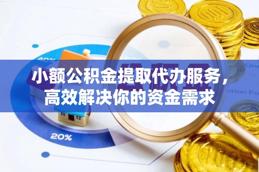 昆都仑小额公积金提取代办服务，高效解决你的资金需求