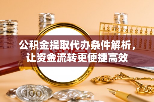 昆都仑公积金提取代办条件解析，让资金流转更便捷高效