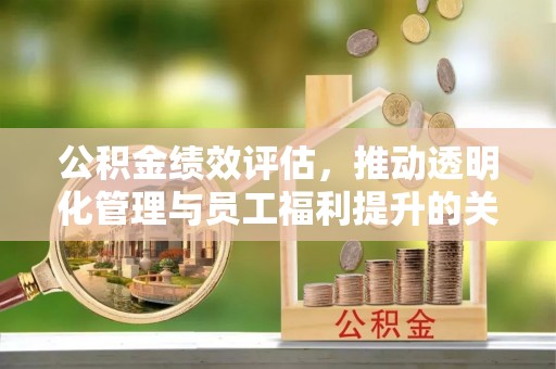昆都仑公积金绩效评估，推动透明化管理与员工福利提升的关键