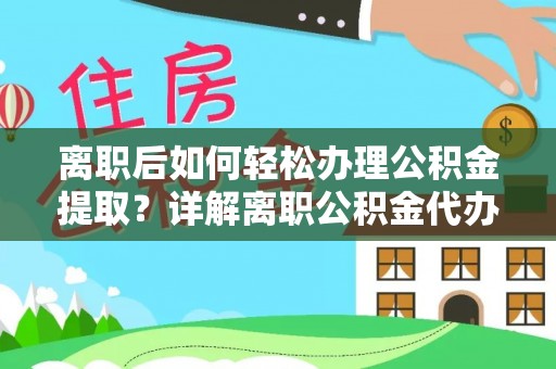 昆都仑离职后如何轻松办理公积金提取？详解离职公积金代办提取流程