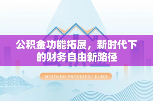 昆都仑公积金功能拓展，新时代下的财务自由新路径