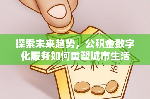 昆都仑探索未来趋势，公积金数字化服务如何重塑城市生活