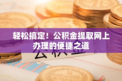 昆都仑轻松搞定！公积金提取网上办理的便捷之道