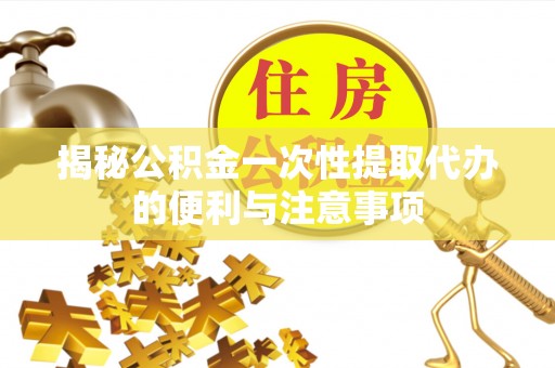 昆都仑揭秘公积金一次性提取代办的便利与注意事项