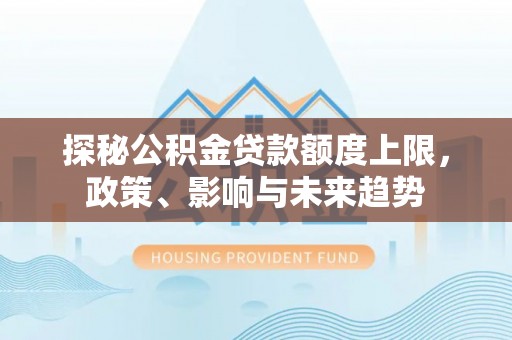昆都仑探秘公积金贷款额度上限，政策、影响与未来趋势
