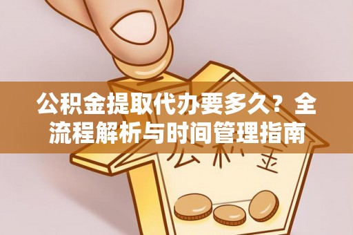 昆都仑公积金提取代办要多久？全流程解析与时间管理指南