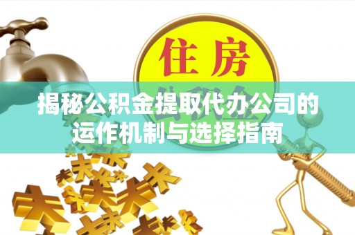 昆都仑揭秘公积金提取代办公司的运作机制与选择指南
