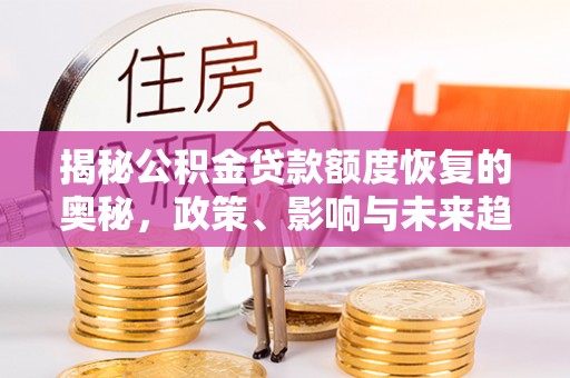 昆都仑揭秘公积金贷款额度恢复的奥秘，政策、影响与未来趋势