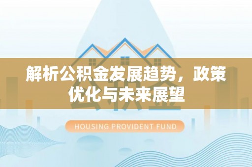 昆都仑解析公积金发展趋势，政策优化与未来展望