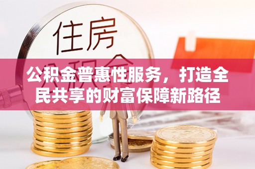 昆都仑公积金普惠性服务，打造全民共享的财富保障新路径