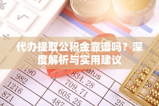 昆都仑代办提取公积金靠谱吗？深度解析与实用建议