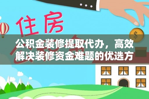 昆都仑公积金装修提取代办，高效解决装修资金难题的优选方案