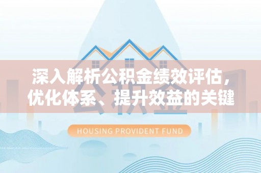 昆都仑深入解析公积金绩效评估，优化体系、提升效益的关键路径