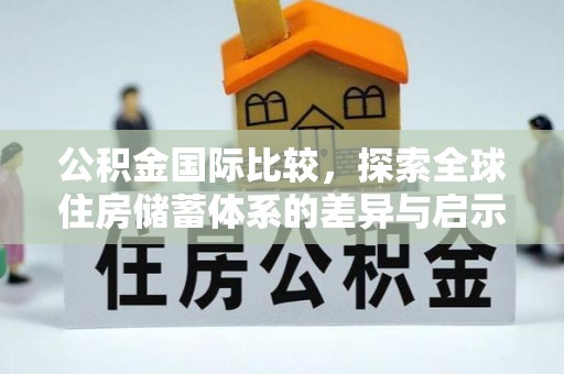 昆都仑公积金国际比较，探索全球住房储蓄体系的差异与启示