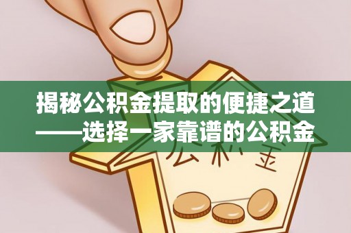 昆都仑揭秘公积金提取的便捷之道——选择一家靠谱的公积金提取代办公司