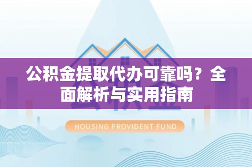 昆都仑公积金提取代办可靠吗？全面解析与实用指南