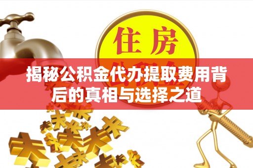 昆都仑揭秘公积金代办提取费用背后的真相与选择之道