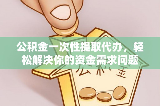 昆都仑公积金一次性提取代办，轻松解决你的资金需求问题