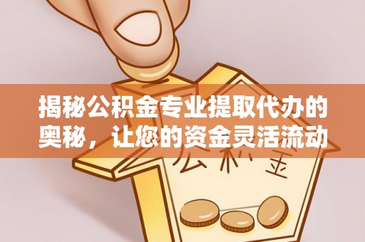 昆都仑揭秘公积金专业提取代办的奥秘，让您的资金灵活流动