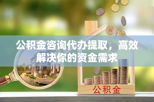 昆都仑公积金咨询代办提取，高效解决你的资金需求