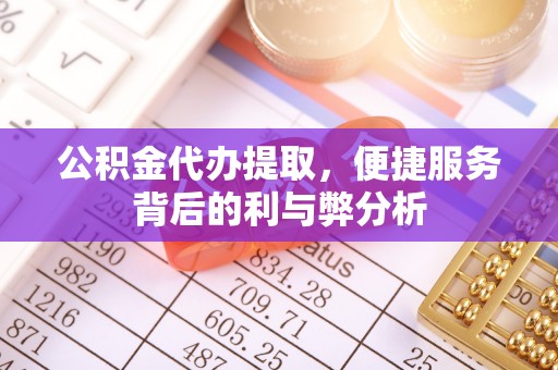 昆都仑公积金代办提取，便捷服务背后的利与弊分析