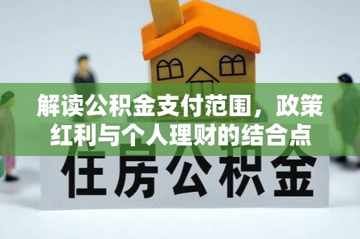 昆都仑解读公积金支付范围，政策红利与个人理财的结合点