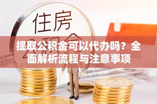 昆都仑提取公积金可以代办吗？全面解析流程与注意事项
