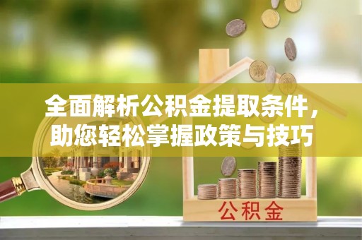 昆都仑全面解析公积金提取条件，助您轻松掌握政策与技巧